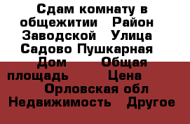 Сдам комнату в общежитии › Район ­ Заводской › Улица ­ Садово-Пушкарная › Дом ­ 6 › Общая площадь ­ 13 › Цена ­ 5 000 - Орловская обл. Недвижимость » Другое   